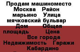 Продам машиноместо Москва › Район ­ марьино › Улица ­ мячковский бульвар › Дом ­ 5 › Общая площадь ­ 15 › Цена ­ 550 000 - Все города Недвижимость » Гаражи   . Кабардино-Балкарская респ.